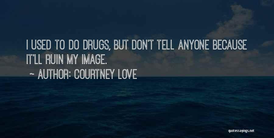 Courtney Love Quotes: I Used To Do Drugs, But Don't Tell Anyone Because It'll Ruin My Image.