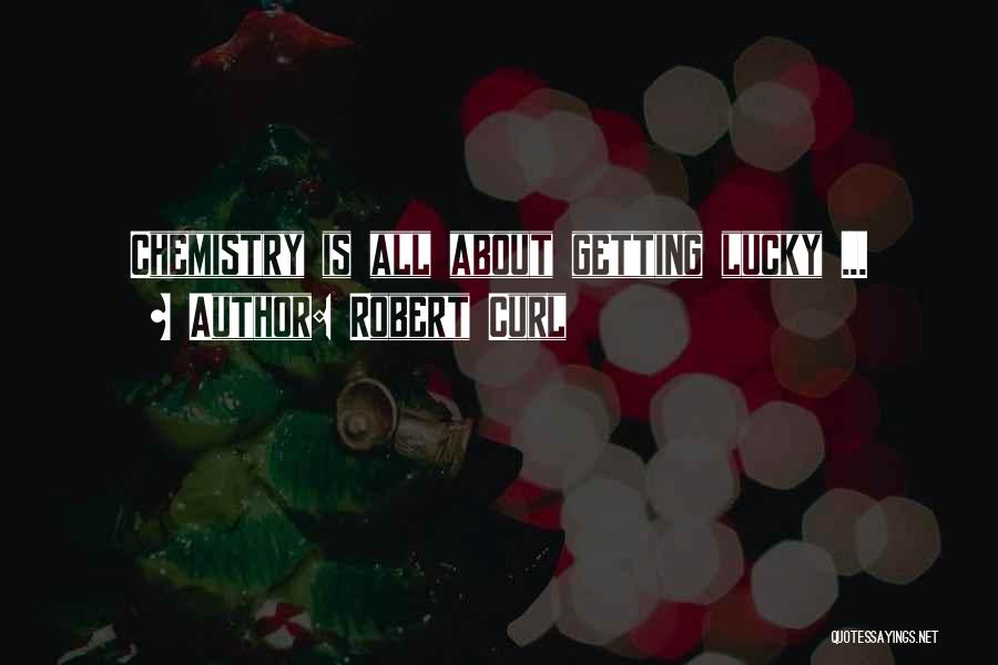 Robert Curl Quotes: Chemistry Is All About Getting Lucky ...