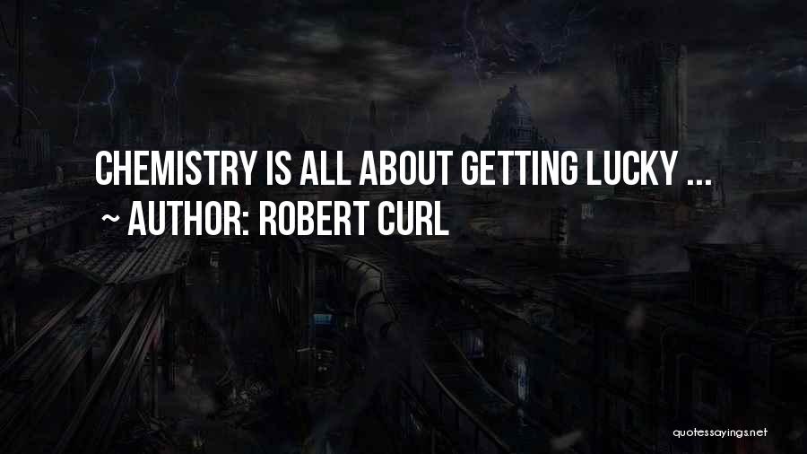 Robert Curl Quotes: Chemistry Is All About Getting Lucky ...
