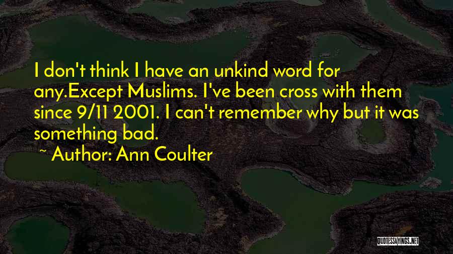 Ann Coulter Quotes: I Don't Think I Have An Unkind Word For Any.except Muslims. I've Been Cross With Them Since 9/11 2001. I