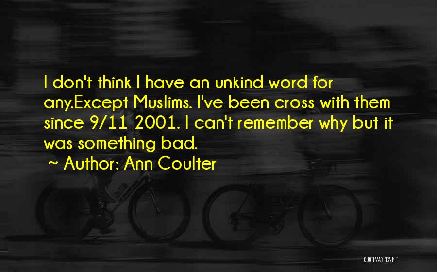 Ann Coulter Quotes: I Don't Think I Have An Unkind Word For Any.except Muslims. I've Been Cross With Them Since 9/11 2001. I