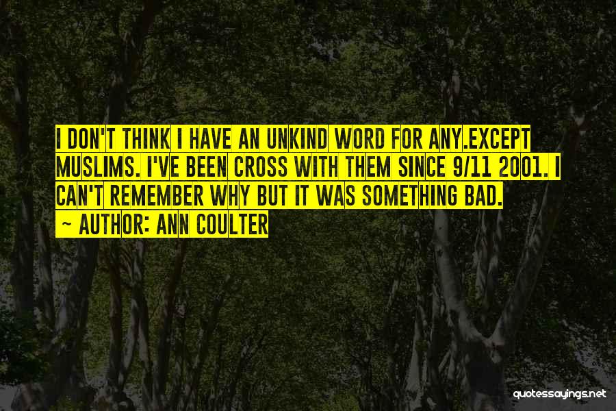 Ann Coulter Quotes: I Don't Think I Have An Unkind Word For Any.except Muslims. I've Been Cross With Them Since 9/11 2001. I