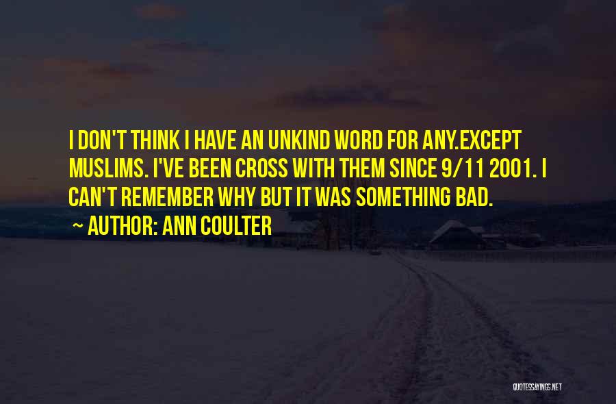 Ann Coulter Quotes: I Don't Think I Have An Unkind Word For Any.except Muslims. I've Been Cross With Them Since 9/11 2001. I