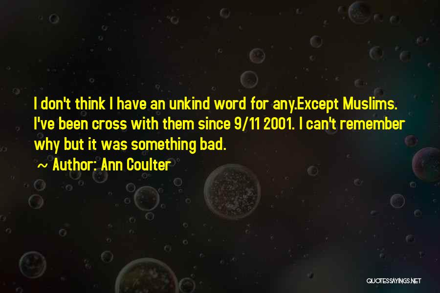 Ann Coulter Quotes: I Don't Think I Have An Unkind Word For Any.except Muslims. I've Been Cross With Them Since 9/11 2001. I