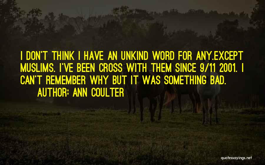 Ann Coulter Quotes: I Don't Think I Have An Unkind Word For Any.except Muslims. I've Been Cross With Them Since 9/11 2001. I