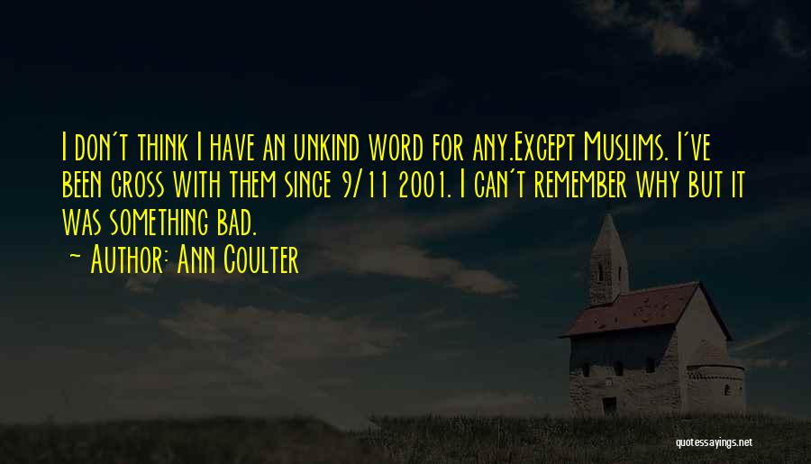 Ann Coulter Quotes: I Don't Think I Have An Unkind Word For Any.except Muslims. I've Been Cross With Them Since 9/11 2001. I