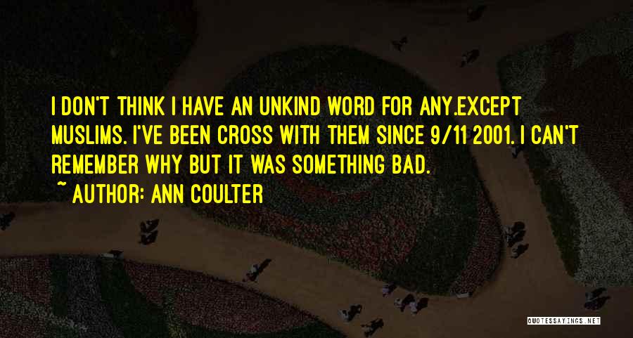 Ann Coulter Quotes: I Don't Think I Have An Unkind Word For Any.except Muslims. I've Been Cross With Them Since 9/11 2001. I