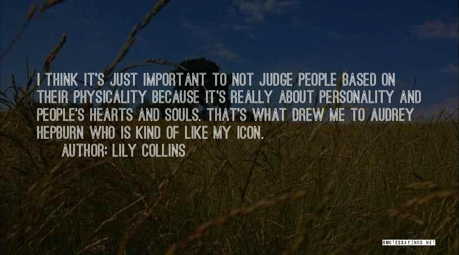 Lily Collins Quotes: I Think It's Just Important To Not Judge People Based On Their Physicality Because It's Really About Personality And People's