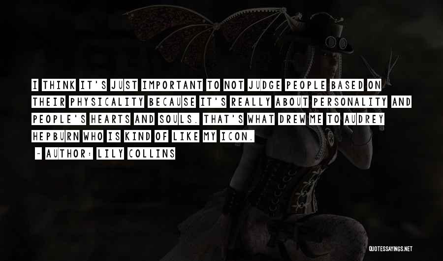 Lily Collins Quotes: I Think It's Just Important To Not Judge People Based On Their Physicality Because It's Really About Personality And People's