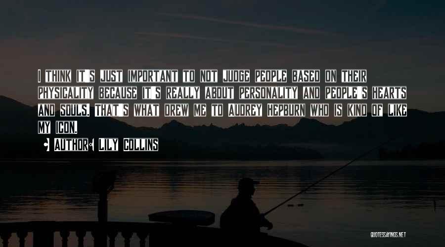 Lily Collins Quotes: I Think It's Just Important To Not Judge People Based On Their Physicality Because It's Really About Personality And People's
