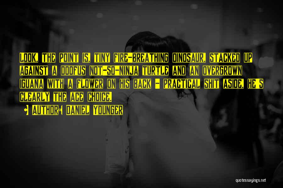 Daniel Younger Quotes: Look, The Point Is, Tiny Fire-breathing Dinosaur, Stacked Up Against A Doofus Not-so-ninja Turtle And An Overgrown Iguana With A
