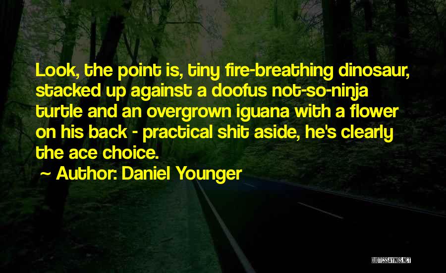 Daniel Younger Quotes: Look, The Point Is, Tiny Fire-breathing Dinosaur, Stacked Up Against A Doofus Not-so-ninja Turtle And An Overgrown Iguana With A