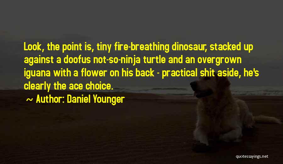 Daniel Younger Quotes: Look, The Point Is, Tiny Fire-breathing Dinosaur, Stacked Up Against A Doofus Not-so-ninja Turtle And An Overgrown Iguana With A