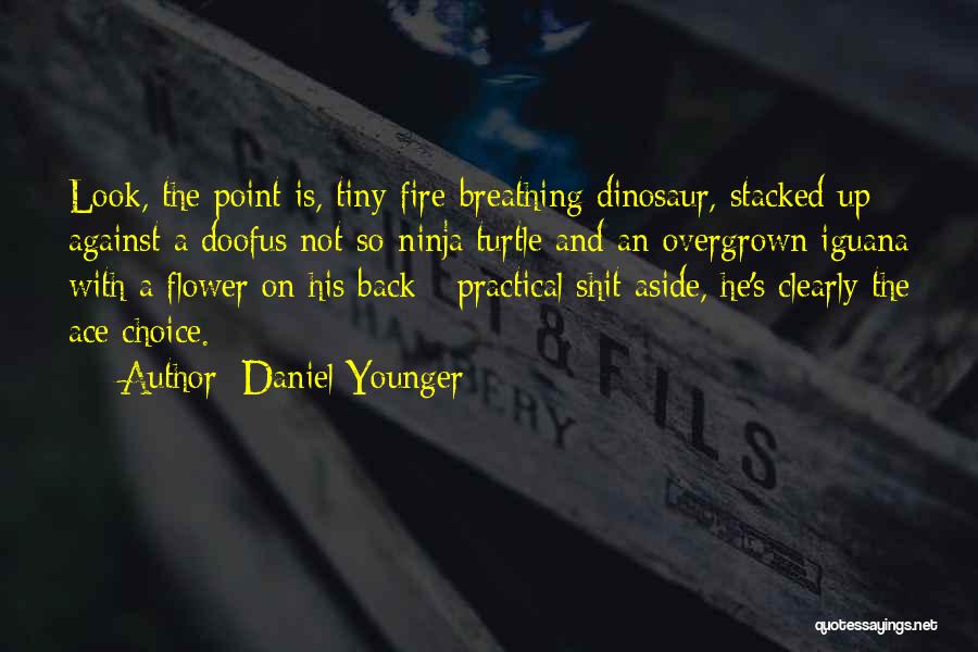 Daniel Younger Quotes: Look, The Point Is, Tiny Fire-breathing Dinosaur, Stacked Up Against A Doofus Not-so-ninja Turtle And An Overgrown Iguana With A