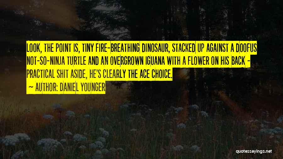 Daniel Younger Quotes: Look, The Point Is, Tiny Fire-breathing Dinosaur, Stacked Up Against A Doofus Not-so-ninja Turtle And An Overgrown Iguana With A