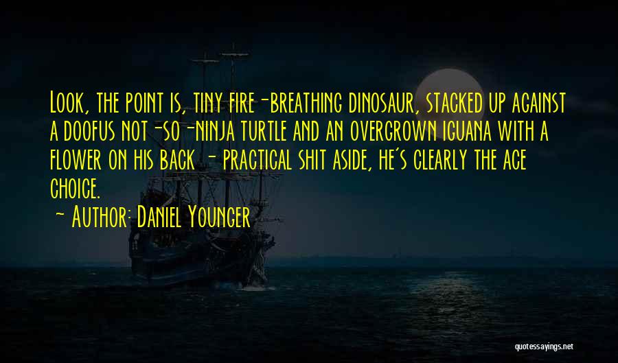Daniel Younger Quotes: Look, The Point Is, Tiny Fire-breathing Dinosaur, Stacked Up Against A Doofus Not-so-ninja Turtle And An Overgrown Iguana With A