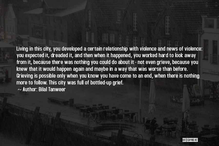 Bilal Tanweer Quotes: Living In This City, You Developed A Certain Relationship With Violence And News Of Violence: You Expected It, Dreaded It,