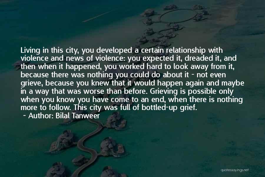 Bilal Tanweer Quotes: Living In This City, You Developed A Certain Relationship With Violence And News Of Violence: You Expected It, Dreaded It,