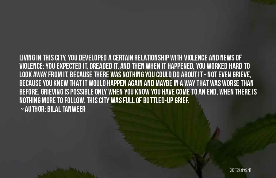 Bilal Tanweer Quotes: Living In This City, You Developed A Certain Relationship With Violence And News Of Violence: You Expected It, Dreaded It,