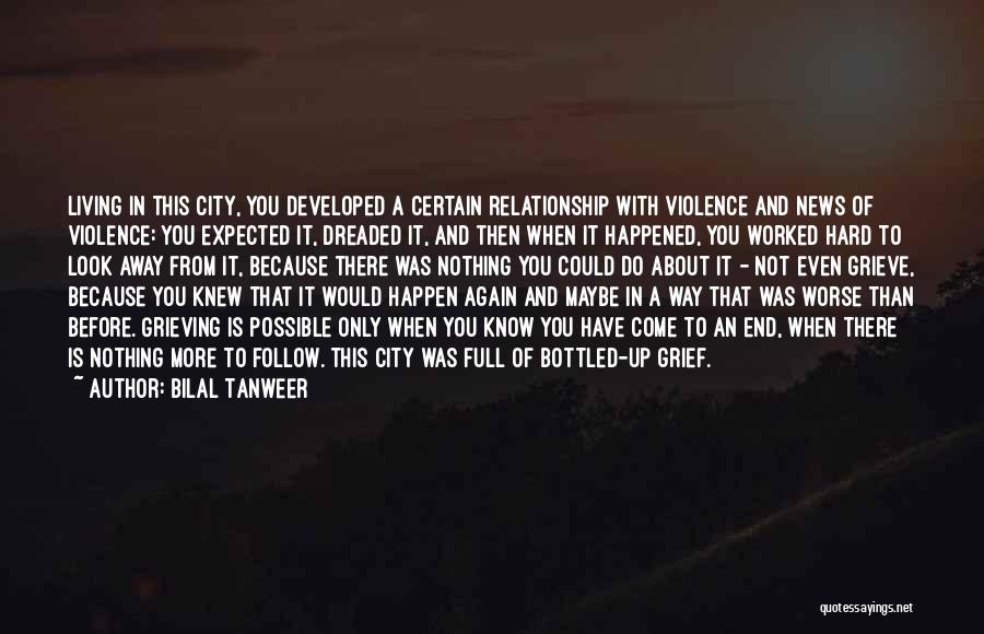 Bilal Tanweer Quotes: Living In This City, You Developed A Certain Relationship With Violence And News Of Violence: You Expected It, Dreaded It,