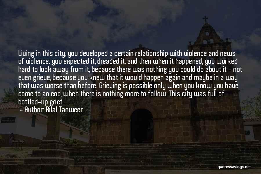 Bilal Tanweer Quotes: Living In This City, You Developed A Certain Relationship With Violence And News Of Violence: You Expected It, Dreaded It,