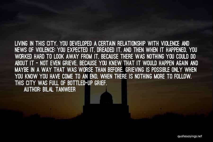 Bilal Tanweer Quotes: Living In This City, You Developed A Certain Relationship With Violence And News Of Violence: You Expected It, Dreaded It,