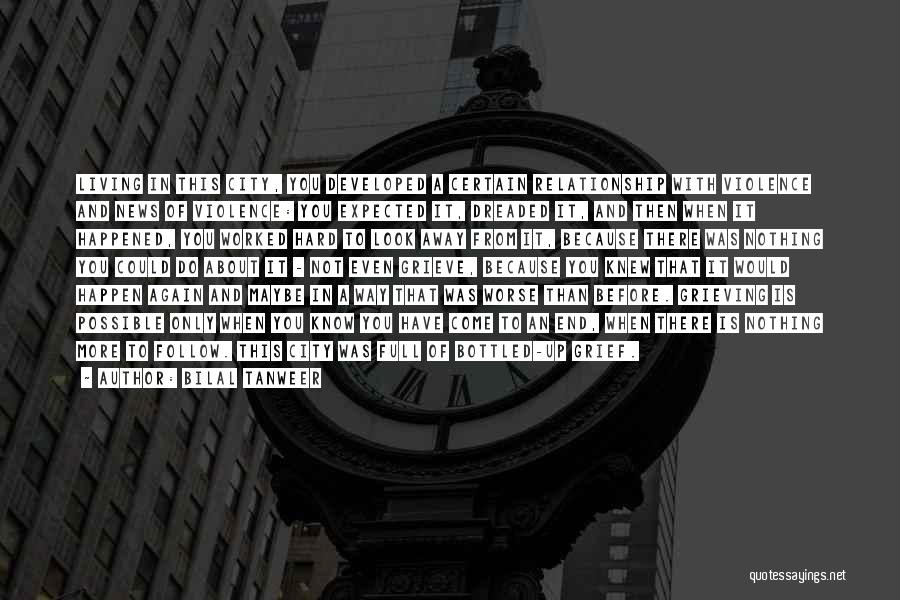 Bilal Tanweer Quotes: Living In This City, You Developed A Certain Relationship With Violence And News Of Violence: You Expected It, Dreaded It,