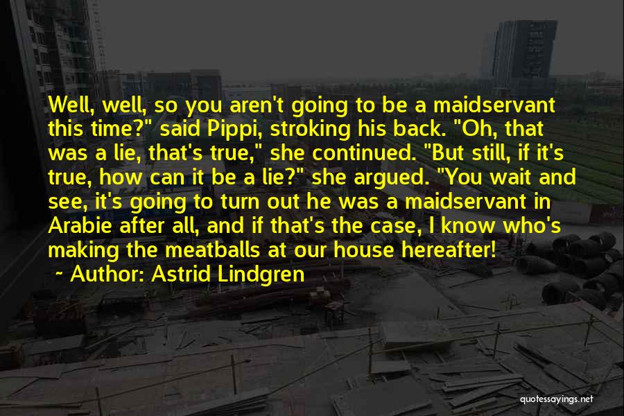 Astrid Lindgren Quotes: Well, Well, So You Aren't Going To Be A Maidservant This Time? Said Pippi, Stroking His Back. Oh, That Was