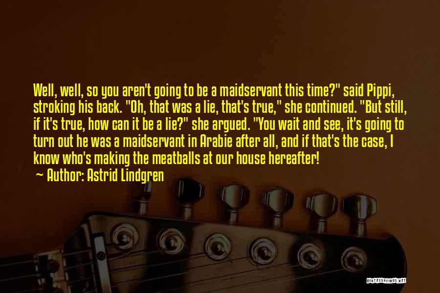 Astrid Lindgren Quotes: Well, Well, So You Aren't Going To Be A Maidservant This Time? Said Pippi, Stroking His Back. Oh, That Was