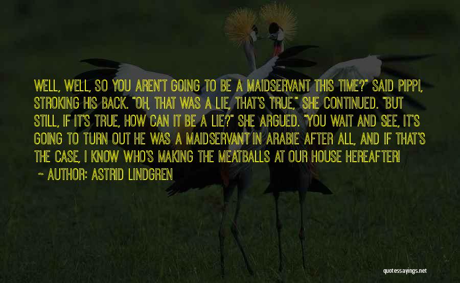 Astrid Lindgren Quotes: Well, Well, So You Aren't Going To Be A Maidservant This Time? Said Pippi, Stroking His Back. Oh, That Was