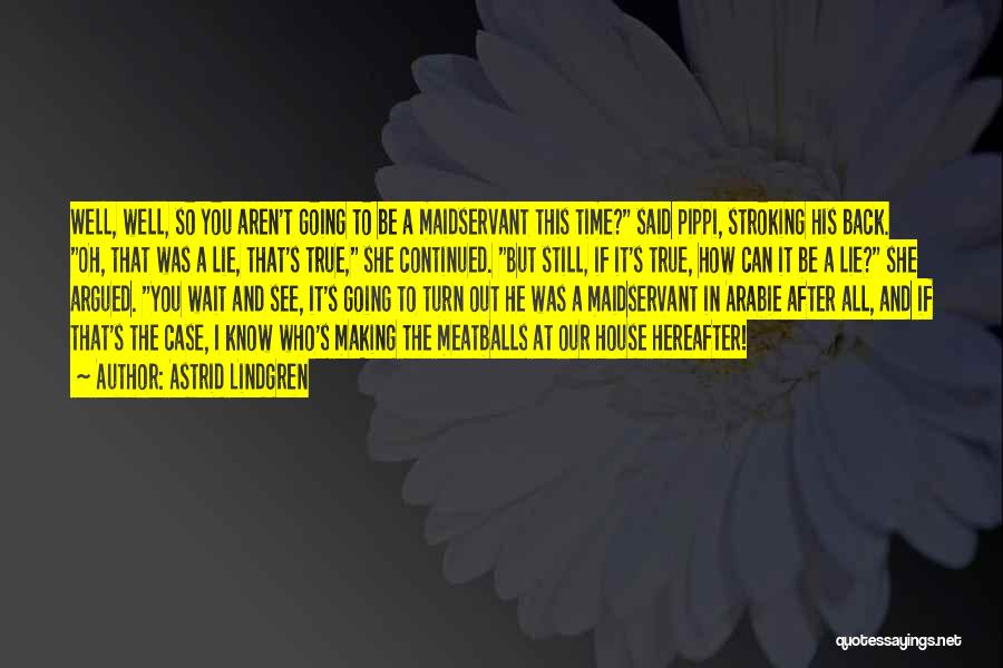 Astrid Lindgren Quotes: Well, Well, So You Aren't Going To Be A Maidservant This Time? Said Pippi, Stroking His Back. Oh, That Was