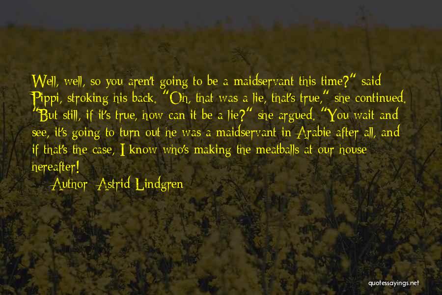 Astrid Lindgren Quotes: Well, Well, So You Aren't Going To Be A Maidservant This Time? Said Pippi, Stroking His Back. Oh, That Was