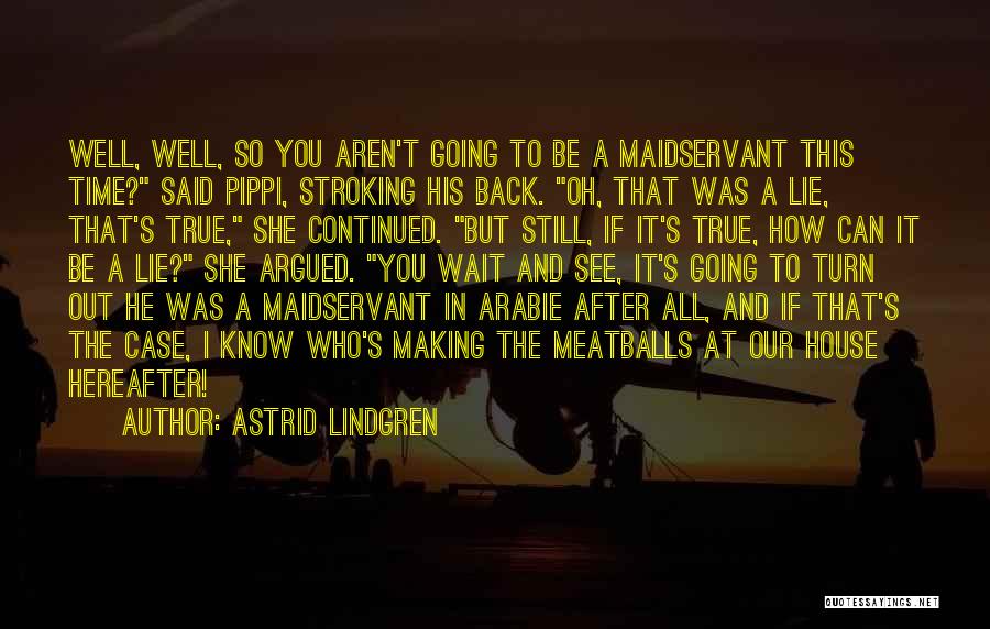 Astrid Lindgren Quotes: Well, Well, So You Aren't Going To Be A Maidservant This Time? Said Pippi, Stroking His Back. Oh, That Was