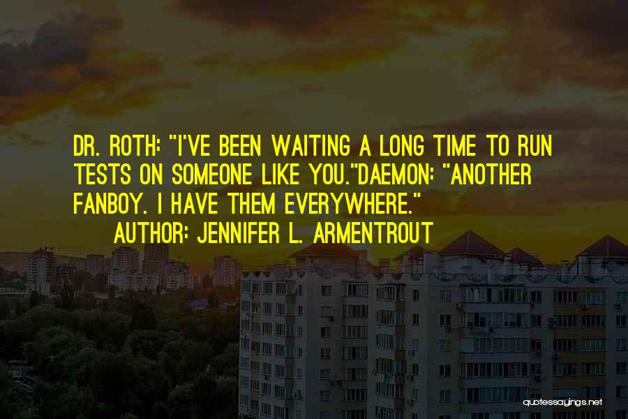 Jennifer L. Armentrout Quotes: Dr. Roth: I've Been Waiting A Long Time To Run Tests On Someone Like You.daemon: Another Fanboy. I Have Them