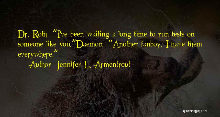 Jennifer L. Armentrout Quotes: Dr. Roth: I've Been Waiting A Long Time To Run Tests On Someone Like You.daemon: Another Fanboy. I Have Them