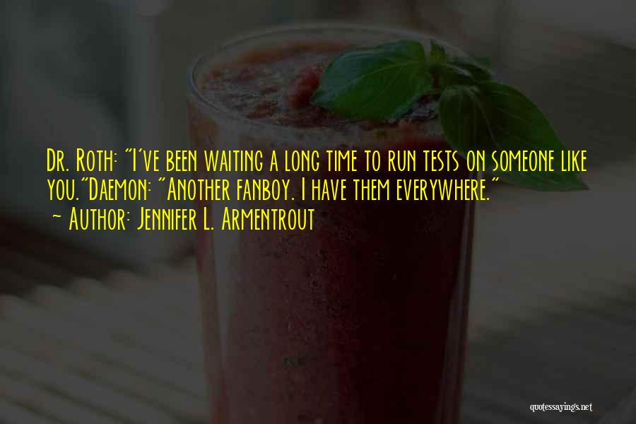 Jennifer L. Armentrout Quotes: Dr. Roth: I've Been Waiting A Long Time To Run Tests On Someone Like You.daemon: Another Fanboy. I Have Them