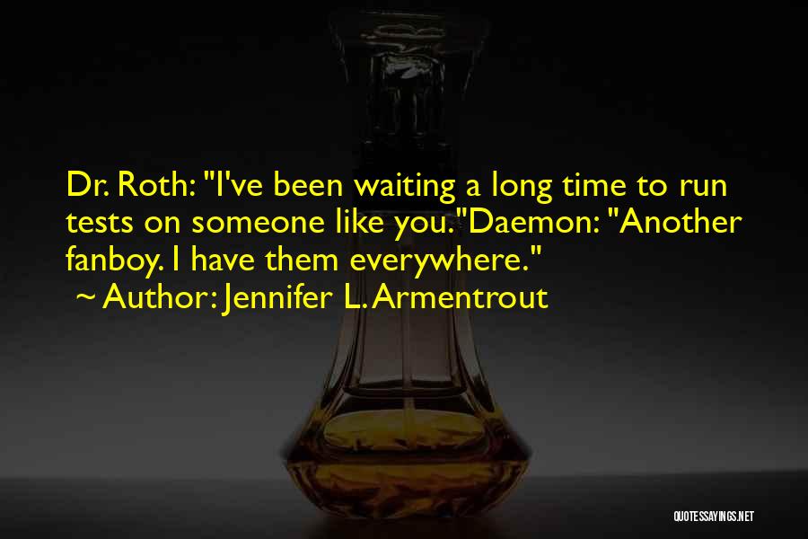 Jennifer L. Armentrout Quotes: Dr. Roth: I've Been Waiting A Long Time To Run Tests On Someone Like You.daemon: Another Fanboy. I Have Them
