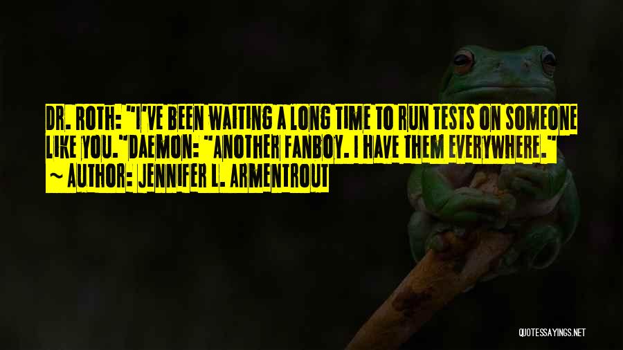 Jennifer L. Armentrout Quotes: Dr. Roth: I've Been Waiting A Long Time To Run Tests On Someone Like You.daemon: Another Fanboy. I Have Them