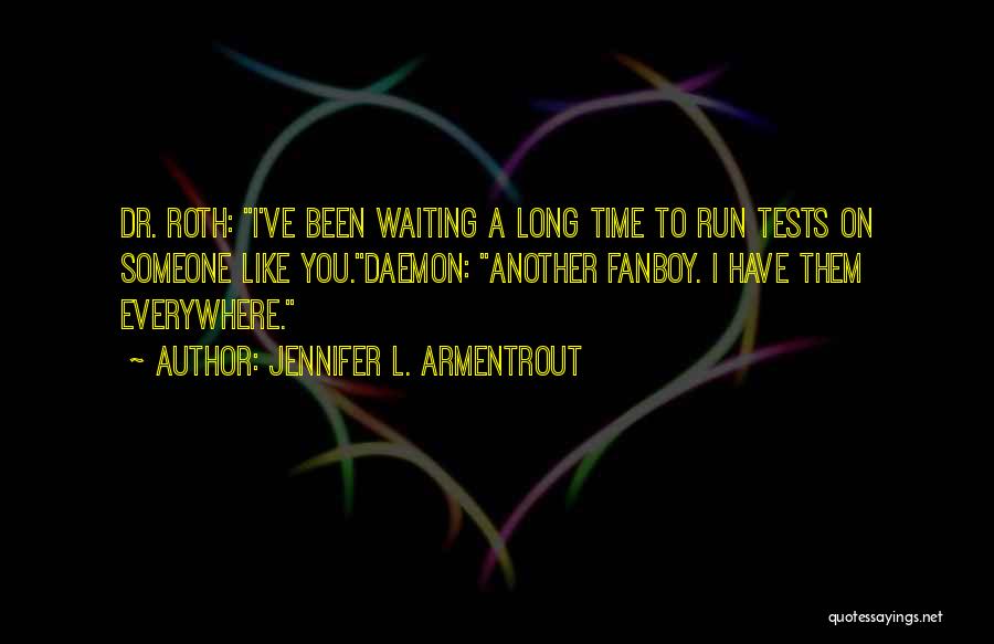 Jennifer L. Armentrout Quotes: Dr. Roth: I've Been Waiting A Long Time To Run Tests On Someone Like You.daemon: Another Fanboy. I Have Them