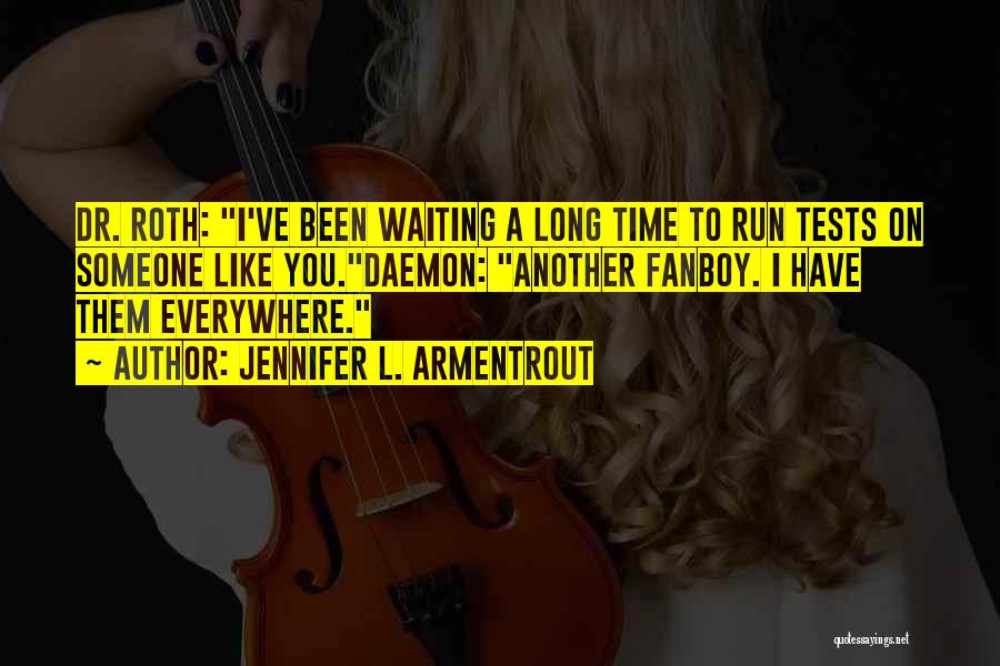 Jennifer L. Armentrout Quotes: Dr. Roth: I've Been Waiting A Long Time To Run Tests On Someone Like You.daemon: Another Fanboy. I Have Them