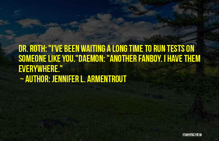 Jennifer L. Armentrout Quotes: Dr. Roth: I've Been Waiting A Long Time To Run Tests On Someone Like You.daemon: Another Fanboy. I Have Them