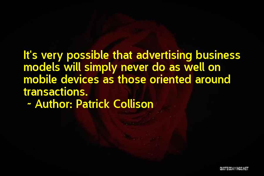 Patrick Collison Quotes: It's Very Possible That Advertising Business Models Will Simply Never Do As Well On Mobile Devices As Those Oriented Around