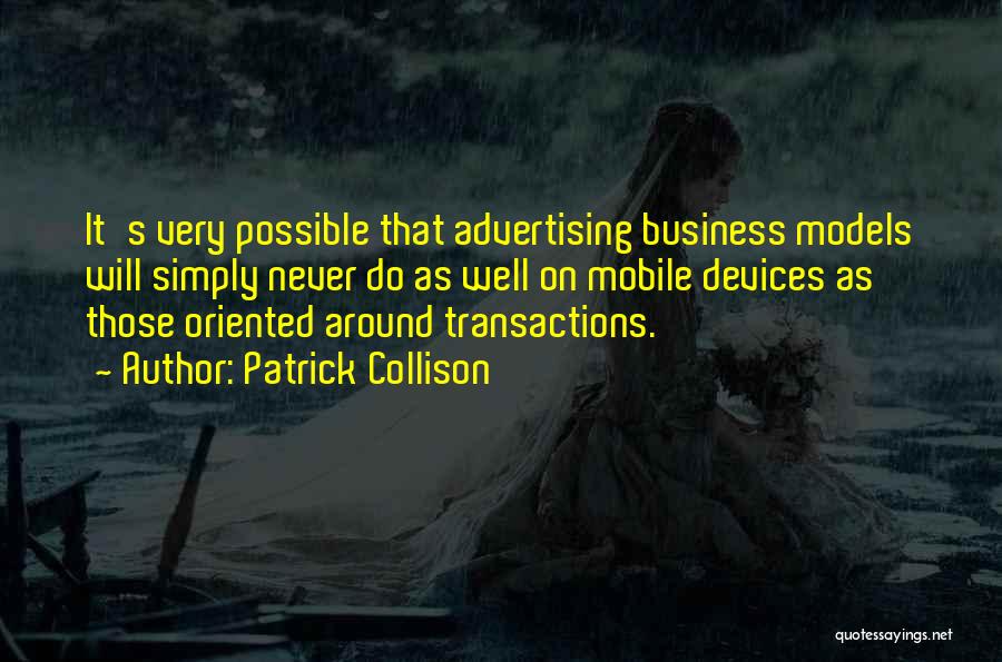 Patrick Collison Quotes: It's Very Possible That Advertising Business Models Will Simply Never Do As Well On Mobile Devices As Those Oriented Around