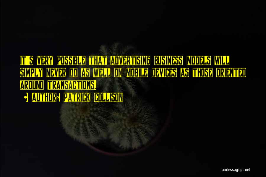Patrick Collison Quotes: It's Very Possible That Advertising Business Models Will Simply Never Do As Well On Mobile Devices As Those Oriented Around