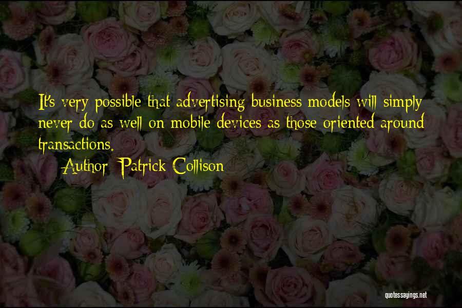 Patrick Collison Quotes: It's Very Possible That Advertising Business Models Will Simply Never Do As Well On Mobile Devices As Those Oriented Around