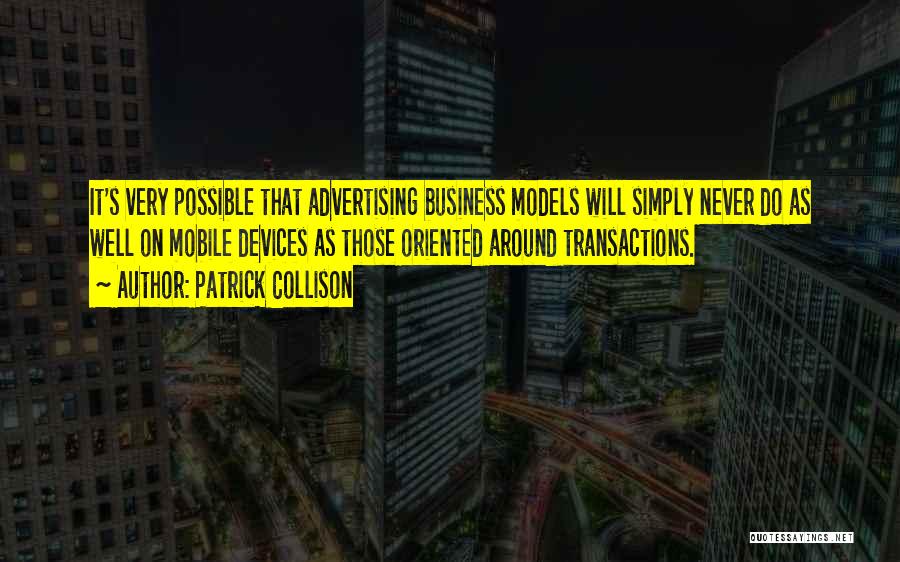 Patrick Collison Quotes: It's Very Possible That Advertising Business Models Will Simply Never Do As Well On Mobile Devices As Those Oriented Around