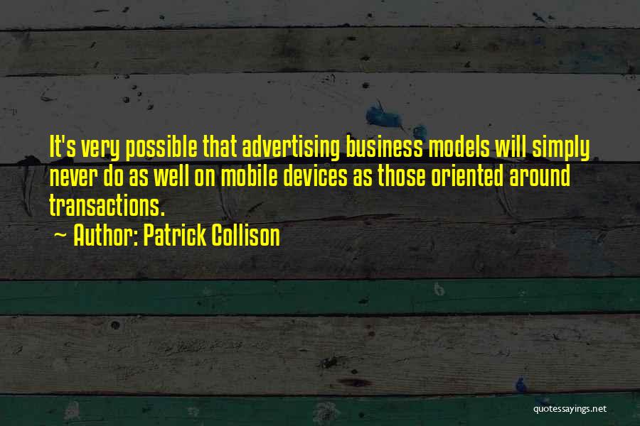 Patrick Collison Quotes: It's Very Possible That Advertising Business Models Will Simply Never Do As Well On Mobile Devices As Those Oriented Around