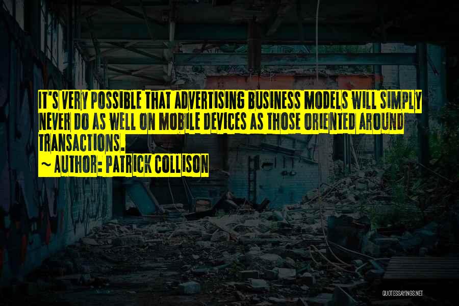 Patrick Collison Quotes: It's Very Possible That Advertising Business Models Will Simply Never Do As Well On Mobile Devices As Those Oriented Around