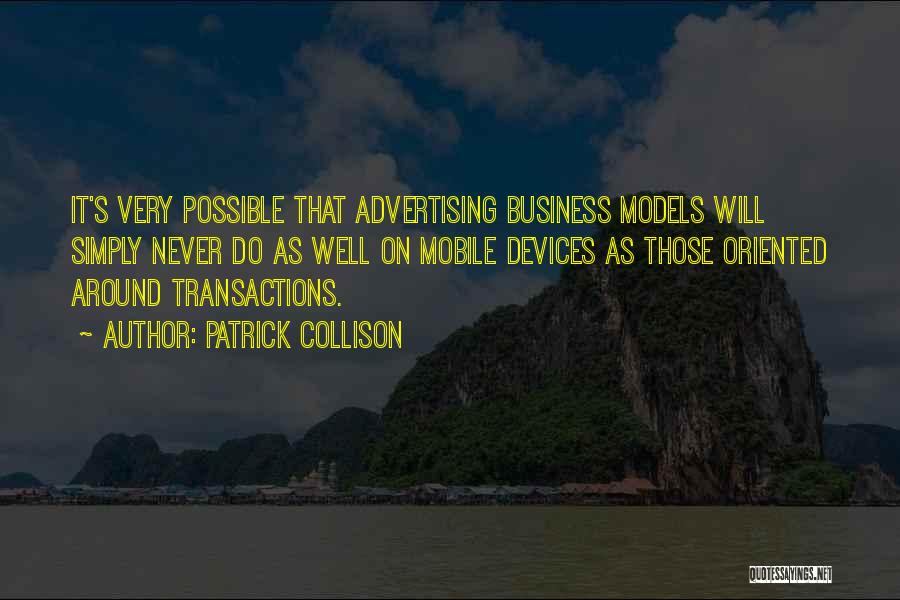 Patrick Collison Quotes: It's Very Possible That Advertising Business Models Will Simply Never Do As Well On Mobile Devices As Those Oriented Around