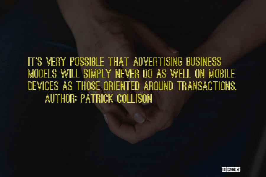 Patrick Collison Quotes: It's Very Possible That Advertising Business Models Will Simply Never Do As Well On Mobile Devices As Those Oriented Around